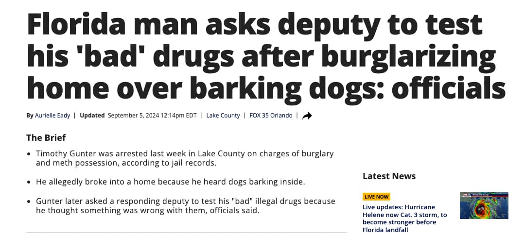 Florida man asks deputy to test his 'bad' drugs after burglarizing home over barking dogs officials By Aurielle Eady | Updated pm Edt | Lake County | Fox 35 Orlando | The Brief Timothy Gunter was arrested last week in Lake County on charges of burglary an